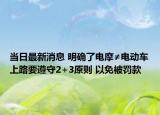 当日最新消息 明确了电摩≠电动车上路要遵守2+3原则 以免被罚款