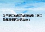 关于浙江仙都的旅游路线（浙江仙都风景区游玩攻略）