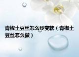 青椒土豆丝怎么炒变软（青椒土豆丝怎么做）