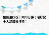 医用治疗仪十大排行榜（治疗仪十大品牌排行榜）