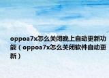 oppoa7x怎么关闭晚上自动更新功能（oppoa7x怎么关闭软件自动更新）