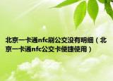北京一卡通nfc刷公交没有明细（北京一卡通nfc公交卡便捷使用）