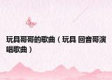 玩具哥哥的歌曲（玩具 回音哥演唱歌曲）