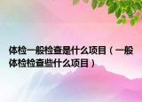 体检一般检查是什么项目（一般体检检查些什么项目）