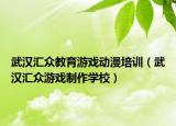 武汉汇众教育游戏动漫培训（武汉汇众游戏制作学校）