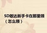 SD敢达新手卡在那里领（怎么领）
