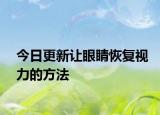 今日更新让眼睛恢复视力的方法