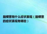 脑梗塞有什么症状表现（脑梗塞的症状表现有哪些）