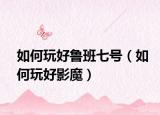 如何玩好鲁班七号（如何玩好影魔）