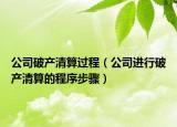 公司破产清算过程（公司进行破产清算的程序步骤）