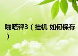 啪嗒砰3（挂机 如何保存）