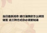 当日最新消息 建行溢缴款怎么转到储蓄 这三种方式你必须要知道