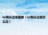 lol狗头出装最新（lol狗头出装怎么出）
