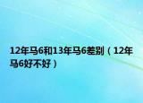 12年马6和13年马6差别（12年马6好不好）
