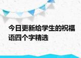 今日更新给学生的祝福语四个字精选