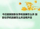 今日更新投影仪手机投屏怎么弄 投影仪手机投屏怎么弄没有声音
