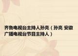 齐鲁电视台主持人孙亮（孙亮 安徽广播电视台节目主持人）