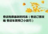春运购票最新时间表（春运订票攻略 春运车票预订小技巧）