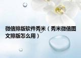 微信排版软件秀米（秀米微信图文排版怎么用）