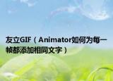 友立GIF（Animator如何为每一帧都添加相同文字）