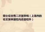 硕士论文有二次盲审吗（上海市的论文盲审送校内还是校外）