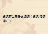 铭记可以用什么词语（铭记 汉语词汇）
