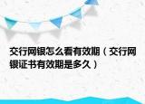 交行网银怎么看有效期（交行网银证书有效期是多久）