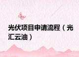 光伏项目申请流程（光汇云油）
