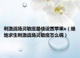 刺激战场灵敏度最佳设置苹果x（绝地求生刺激战场灵敏度怎么调）