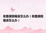 老是很倒霉该怎么办（老是很倒霉该怎么办）