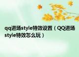 qq进场style特效设置（QQ进场style特效怎么玩）