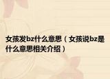 女孩发bz什么意思（女孩说bz是什么意思相关介绍）