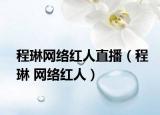 程琳网络红人直播（程琳 网络红人）
