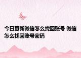 今日更新微信怎么找回账号 微信怎么找回账号密码