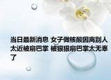 当日最新消息 女子做核酸因离别人太近被扇巴掌 被狠狠扇巴掌太无辜了