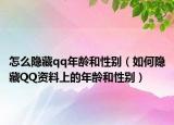 怎么隐藏qq年龄和性别（如何隐藏QQ资料上的年龄和性别）