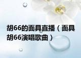 胡66的面具直播（面具 胡66演唱歌曲）