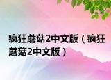 疯狂蘑菇2中文版（疯狂蘑菇2中文版）