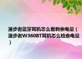 漫步者蓝牙耳机怎么看剩余电量（漫步者W360BT耳机怎么检查电量）