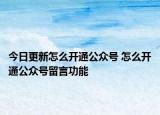 今日更新怎么开通公众号 怎么开通公众号留言功能