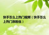 快手怎么上热门视频（快手怎么上热门涨粉丝）