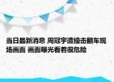 当日最新消息 周冠宇遭撞击翻车现场画面 画面曝光看着很危险