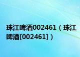 珠江啤酒002461（珠江啤酒[002461]）