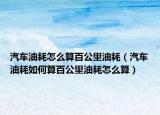 汽车油耗怎么算百公里油耗（汽车油耗如何算百公里油耗怎么算）