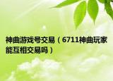 神曲游戏号交易（6711神曲玩家能互相交易吗）