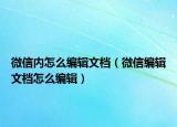 微信内怎么编辑文档（微信编辑文档怎么编辑）