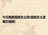 今日更新圆规怎么用(圆规怎么装笔芯视频)