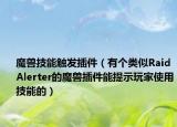 魔兽技能触发插件（有个类似RaidAlerter的魔兽插件能提示玩家使用技能的）