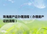 珠海房产证办理流程（办理房产证的流程）