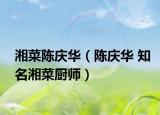 湘菜陈庆华（陈庆华 知名湘菜厨师）